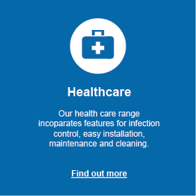 Health Care: Our range incorporates features for infection control, easy installation, maintenance and cleaning. Click to find out more.