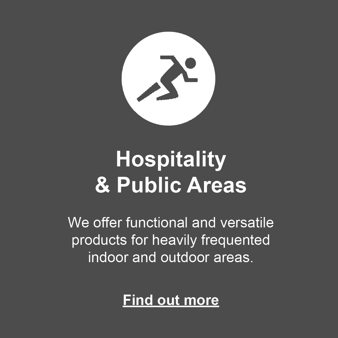 Hospitality & Public Areas: We offer functional and versatile products for heavily frequented indoor and outdoor areas. Click to find out more.