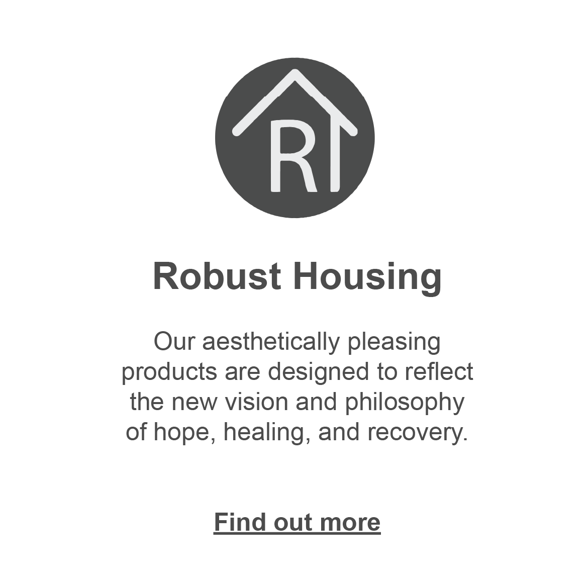 Robust Housing: our aesthetically pleasing products are designed to reflect the new vision and philosophy of hope, healing and recovery. Click to find out more.